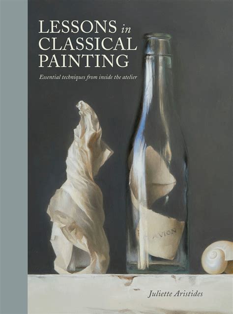Read Online Lessons In Classical Painting Essential Techniques From Inside The Atelier By Juliette Aristides