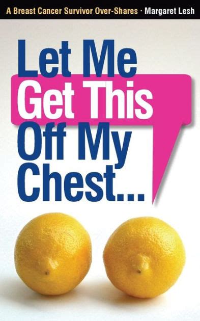 Read Online Let Me Get This Off My Chest A Breast Cancer Survivor Overshares By Margaret Lesh