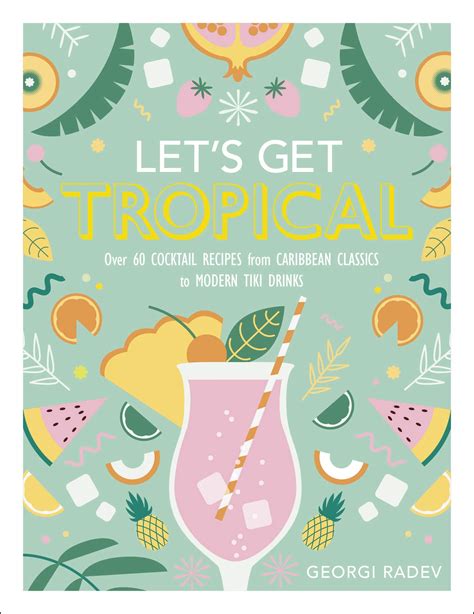 Download Lets Get Tropical More Than 60 Cocktail Recipes From Caribbean Classics To Modern Tiki Drinks By Georgi Radev