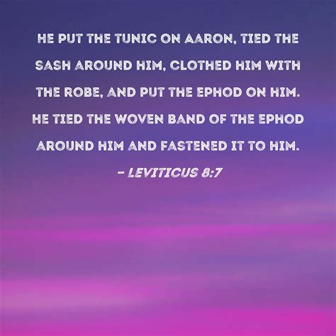 Leviticus 8:7 He put the tunic on Aaron, tied the sash around him ...