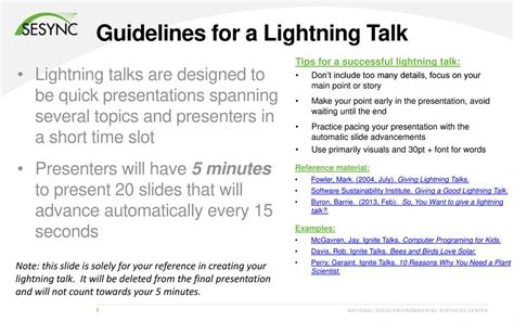 Lightning talks: 3 main formats. Lightning talk. Has a predetermined time limit, usually between 5 and 10 minutes; Use of slides (any number) is optional; Slides are advanced by the speaker and can …. 