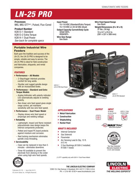 Equipment Details. LN-25 PRO series wire feeders are designed to be simple, reliable and easy to service. Whether you are an ironworker, pipeline welder, or weld at a construction site, shipbuilding facility or metal fabrication shop, we have the right semiautomatic wire feeder for you. • Maxtrac® Wire Drive System – Heavy-duty cast .... 