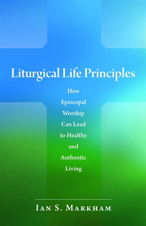 Read Online Liturgical Life Principles How Episcopal Worship Can Lead To Healthy And Authentic Living By Ian S Markham