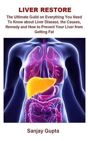 Download Liver Restore Liver Restore The Ultimate Guild On Everything You Need To Know About Liver Disease The Causes Remedy And How To Prevent Your Liver From Getting Fat By Sanjay Gupta