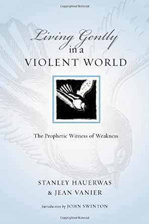 Read Online Living Gently In A Violent World The Prophetic Witness Of Weakness By Stanley Hauerwas