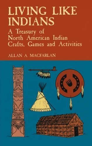 Full Download Living Like Indians A Treasury Of North American Indian Crafts Games And Activities By Allan A Macfarlan