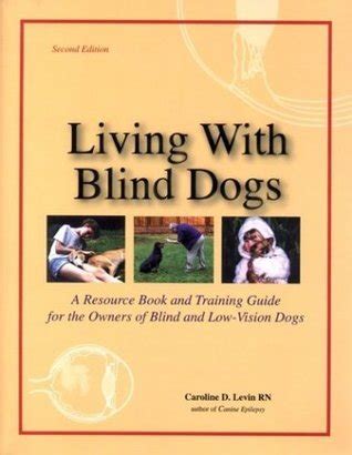 Read Online Living With Blind Dogs A Resource Book And Training Guide For The Owners Of Blind And Lowvision Dogs By Caroline D Levin