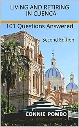 Read Online Living And Retiring In Cuenca 101 Questions Answered  Second Edition By Connie Pombo