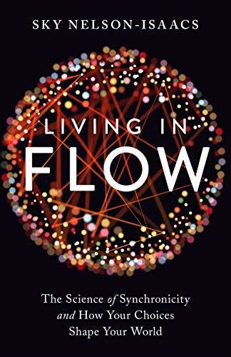 Download Living In Flow The Science Of Synchronicity And How Your Choices Shape Your World By Sky Nelsonisaacs