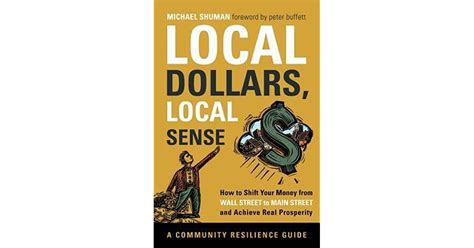Read Local Dollars Local Sense How To Shift Your Money From Wall Street To Main Street And Achieve Real Prosperity By Michael H Shuman