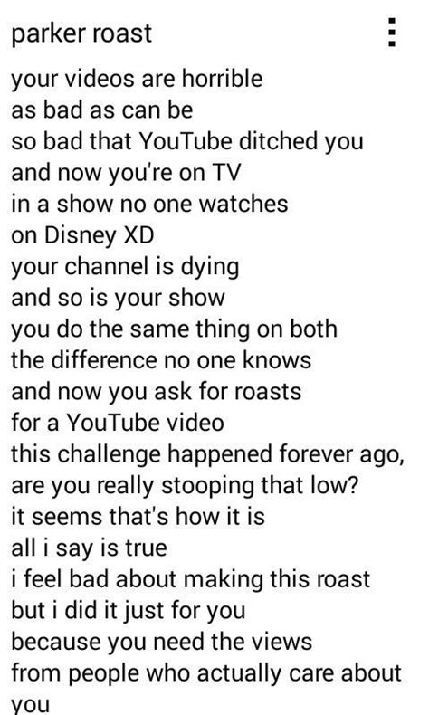Long roasts that rhyme copy and paste. 50+ Cursed, Funny, and Best Copypastas. A copypasta is a chunk of text that has been repeatedly copied and pasted on the web. It’s known to be originated on 4chan, an image-based bulletin board. An example of a copypasta is, “Don’t care + Didn’t ask + Cry about it + Stay mad + Get real + L”. Copypastas are mainly used on Twitch and ... 