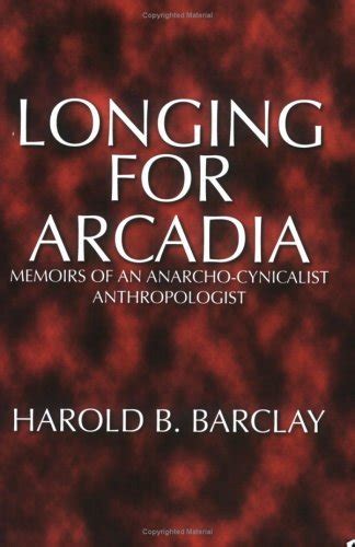 Read Online Longing For Arcadia Memoirs Of An Anarchocynicalist Anthropologist By Harold B Barclay