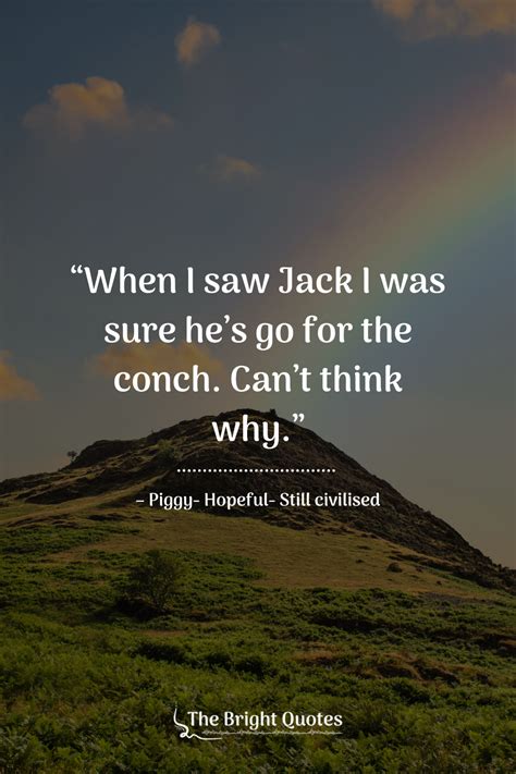 Lord of the flies quotes about the conch. The chief led them trotting steadily, exulting in his achievement. He was a chief now in truth; and he made stabbing motions with his spear. From his left hand dangled Piggy’s broken glasses. Add your thoughts right here! Important quotes from Chapter 10 in … 