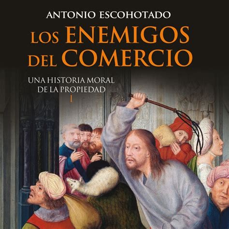 Read Los Enemigos Del Comercio Una Historia Moral De La Propiedad Volumen 1 By Antonio Escohotado