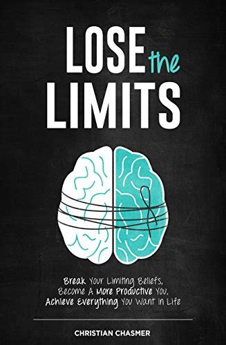 Read Lose The Limits Break Your Limiting Beliefs Become A More Productive You Achieve Everything You Want In Life By Christian Chasmer