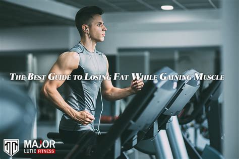 Losing Fat While Gaining Muscle A Guide