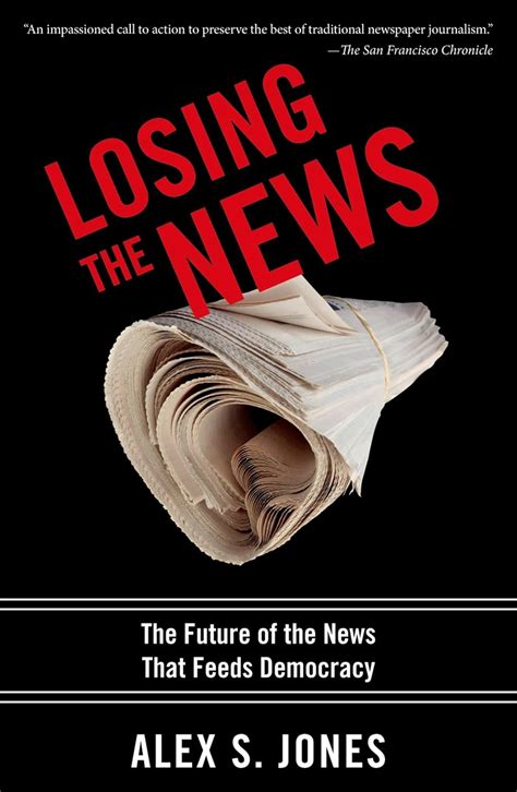 Read Online Losing The News The Future Of The News That Feeds Democracy By Alex S Jones