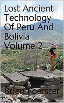 Read Lost Ancient Technology Of Peru And Bolivia Volume 2 By Brien Foerster