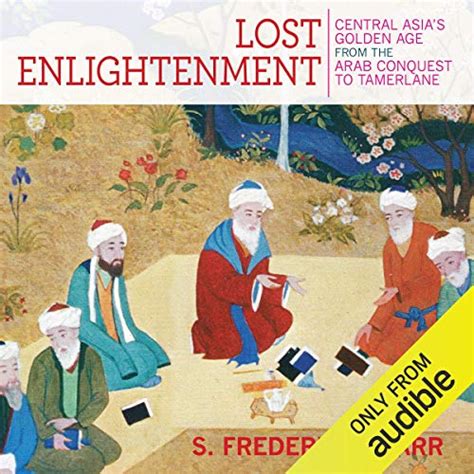 Read Online Lost Enlightenment Central Asias Golden Age From The Arab Conquest To Tamerlane By S Frederick Starr