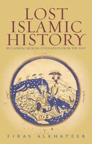 Read Online Lost Islamic History Reclaiming Muslim Civilisation From The Past By Firas Alkhateeb