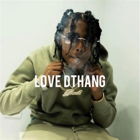 Love dthang lyrics. [Verse 2] I told brody keep clicking on niggas like Boy dont miss keep hitting them niggas I swear to god we gon get them out the way Jacking what heavy on the Highbridge k New opp got shot dont ... 
