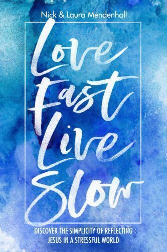 Full Download Love Fast Live Slow Discover The Simplicity Of Reflecting Jesus In A Stressful World By Nick And Laura Mendenhall