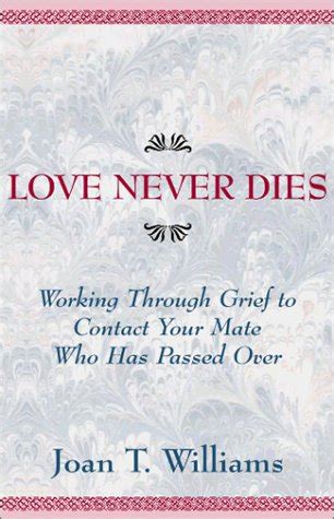 Read Love Never Dies Working Through Grief To Contact Your Mate Who Has Passed Over By Joan T Williams