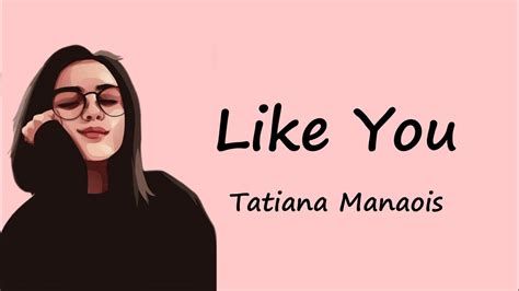 Tatiana Manaois Lyrics - Like You - AZLyrics - Song Lyrics ... Lyrics to "Like You" song by Tatiana Manaois: You got to get up You got to get up and make a move 'Cause the world will never see you until you do.... Loved like this lyrics