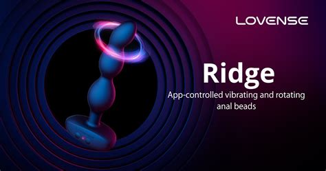 Lovense ridge. The Lovense Ridge is a set of unisex anal beads that vibrate and rotate. It features a wide, ergonomic base that you can grip comfortably during play. The beads can be controlled either manually (using the buttons at the base) or hands-free with the Lovense Remote mobile app. There is also the option of long-distance control, which means you ... 