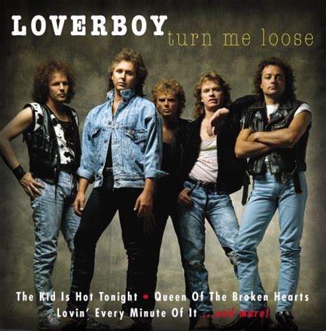 Loverboy turn me loose. Loverboy is a Canadian rock band formed in 1979 in Calgary, Alberta. Loverboy's hit singles, particularly " Turn Me Loose " and " Working for the Weekend ", have become arena rock staples and are still heard on many classic rock and classic hits radio stations across Canada and the United States. 