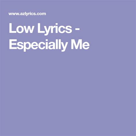 Lyrics to "Especially Me" by LOW: Cry me a river / So I can float over to you / The bearer to deliver the news / I'm over the moon / And underfoot / All these elixirs would be moot / 'Cause if we knew where we belong / There'd be no doubt where we're from / But as it stands, we don't have a clue / Especially me and... . 
