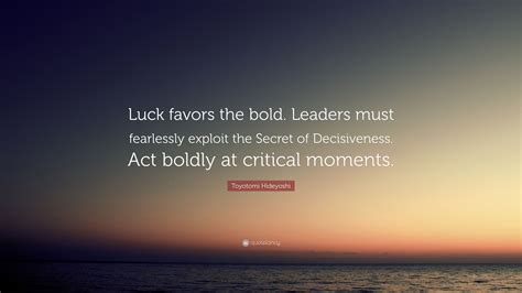 Luck favors the bold. List 25 wise famous quotes about Luck Favors: Luck favors the prepared mind. Luck Favors Quotes. ... Luck always favors those who are bold. — ... 