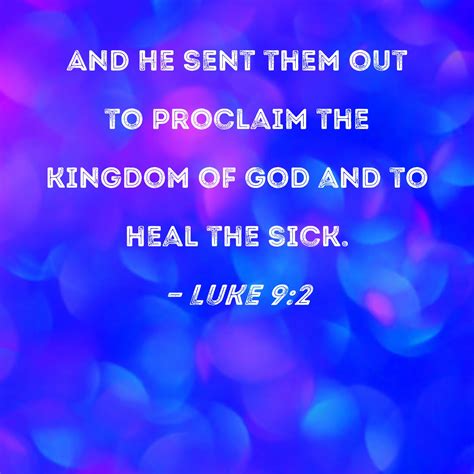 Luke 9:2 And He sent them out to proclaim the kingdom of