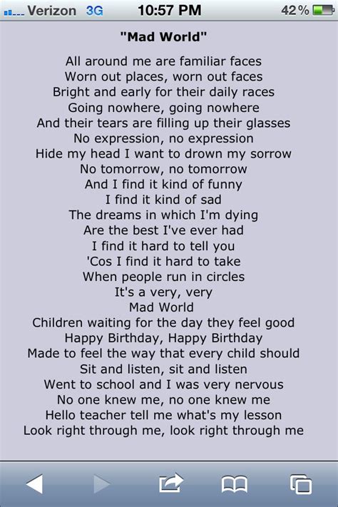 Lyrics for mad world. About Mad World "Mad World" is a 1982 song by the British band Tears for Fears. Written by Roland Orzabal and sung by bassist Curt Smith, it was the band's third single release and first chart hit, reaching number 3 on the UK Singles Chart in November 1982. 