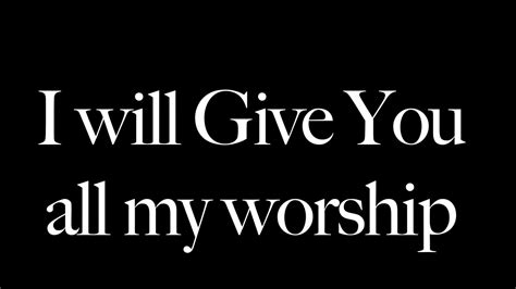 We will worship You, Lord. You are worthy, oh Lord, of all honour. You are worthy to receive all praise. In Your presence I live and with all I have to give. I will worship You. You are worthy, oh .... 
