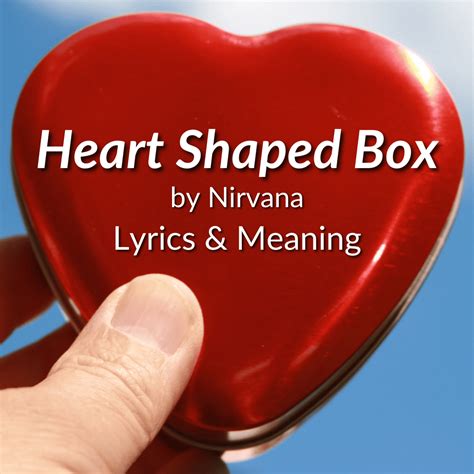 Lyrics of heart shaped box. She eyes me like a Pisces when I am weak<br>I've been locked inside your heart-shaped box for weeks<br>I've been drawn into your magnet tar pit trap<br>I wish I could eat your cancer when you turn black<br>Hey! Wait! I got a new complaint<br>Forever in debt to your priceless advice<br>Hey! Wait ... 