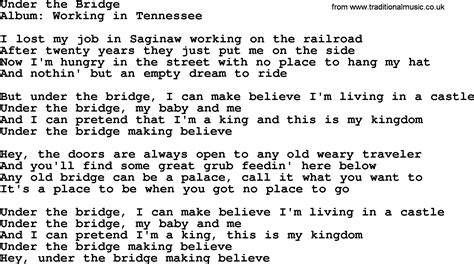 Lyrics to under the bridge. Sometimes I feel Like I don't have a partner Sometimes I feel Like my only friend Is the city I live in The city of Angels Lonely as I am Together we cry I drive on her streets 'Cause she's my companion I walk through her hills 'Cause she knows who I am She sees my good deeds and She kisses me windy and I never worry Now that is a lie I don't ... 