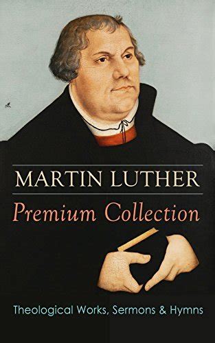 Read Martin Luther Premium Collection Theological Works Sermons  Hymns The Ninetyfive Theses The Bondage Of The Will A Treatise On Christian Liberty  Prayers Hymns Letters And Many More By Martin Luther