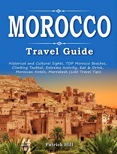 Download Morocco Travel Guide Historical And Cultural Sights Top Morocco Beaches Climbing Toubkal Extreme Activity Eat  Drink Moroccan Hotels Marrakesh 100 Travel Tips By Patrick Hill