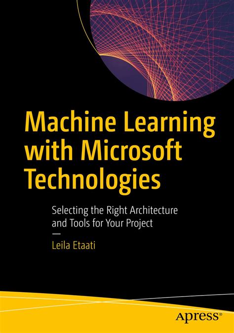 Read Machine Learning With Microsoft Technologies Selecting The Right Architecture And Tools For Your Project By Leila Etaati