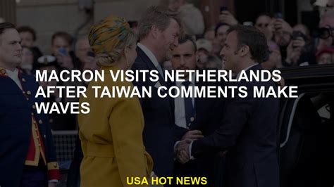 Macron visits Netherlands after Taiwan comments make waves