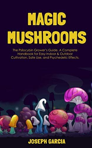 Read Online Magic Mushrooms The Psilocybin Growers Guide A Complete Handbook For Easy Indoor  Outdoor Cultivation Safe Use And Psychedelic Effects By Joseph Garcia