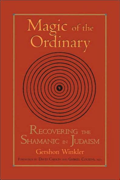 Read Online Magic Of The Ordinary Recovering The Shamanic In Judaism By Gershon Winkler
