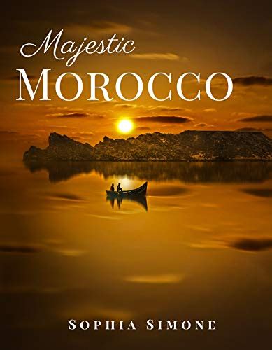 Download Majestic Morocco A Beautiful Photography Coffee Table Photobook Travel Tour Guide Book With Photo Pictures Of The Spectacular Country And Its Cities Within Africa By Sophia Simone