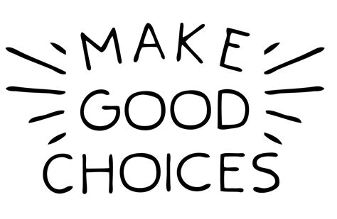 Make good choices. Good choices are decisions that keep you heading in the direction in which you want to go. Bad choices, on the other hand, end up being counterproductive and can quickly begin spiraling into ... 