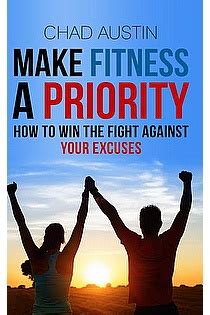 Download Make Fitness A Priority How To Win The Fight Against Your Excuses By Chad  Austin