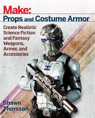 Read Online Make Props And Costume Armor Create Realistic Science Fiction  Fantasy Weapons Armor And Accessories By Shawn Thorsson