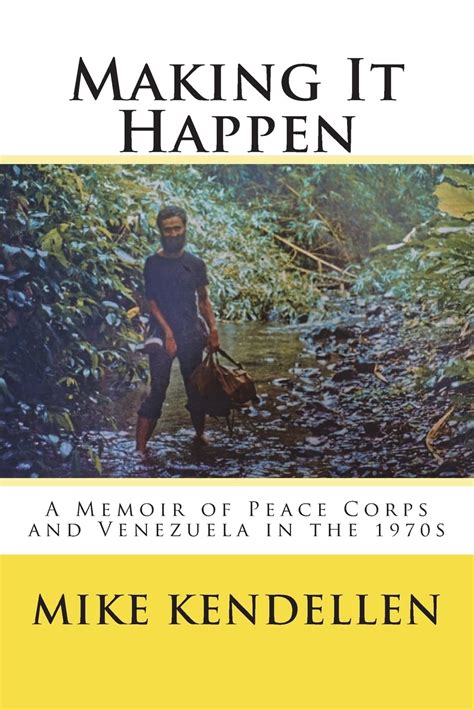 Read Online Making It Happen A Memoir Of Peace Corps And Venezuela In The 1970S By Mike Kendellen