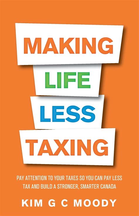 Read Making Life Less Taxing Pay Attention To Your Taxes So You Can Pay Less Tax And Build A Strong Smarter Canada By Kim G C Moody