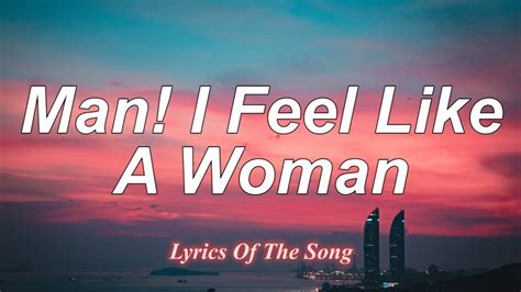 Man i feel like a woman lyrics. I feel like a woman! The best thing about being a woman Is the prerogative to have a little fun and Oh, oh, oh, go totally crazy, forget I'm a lady Men's shirts, short skirts Oh, oh, oh, really go wild yeah, doin' it in style Oh, oh, oh, get in the action, feel the attraction Color my hair, do what I dare Oh, oh, oh, I want to be free yeah, to ... 